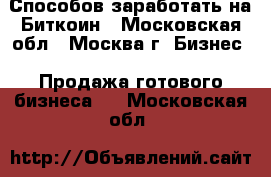 6 Способов заработать на Биткоин - Московская обл., Москва г. Бизнес » Продажа готового бизнеса   . Московская обл.